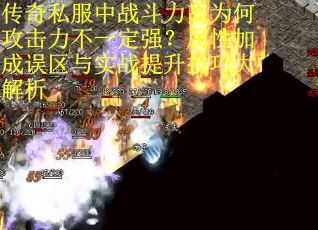 传奇私服中战斗力高为何攻击力不一定强？属性加成误区与实战提升技巧大解析