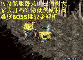 传奇私服卧龙山庄值得大家去打吗？隐藏奖励和高难度BOSS挑战全解析