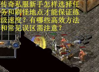 传奇私服新手怎样选择任务和刷怪地点才能保证练级速度？有哪些高效方法和常见误区需注意？