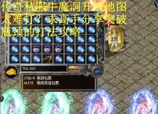 传奇私服牛魔洞升级地图太难打？求高手分享突破瓶颈的打法攻略