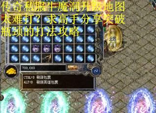 传奇私服牛魔洞升级地图太难打？求高手分享突破瓶颈的打法攻略
