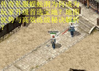 传奇私服蜈蚣洞为何成为玩家升级首选宝地？地图优势与高效练级秘诀解析？