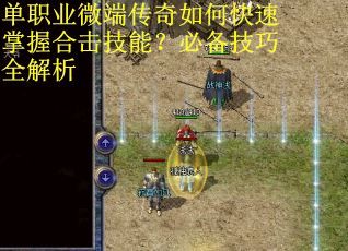 单职业微端传奇如何快速掌握合击技能？必备技巧全解析