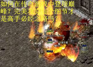 如何在传奇游戏中登顶巅峰？完美攻克每个细节才是高手必经之路吗？