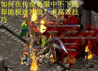 如何在传奇私服中不下线却能极速冲级？求高效技巧