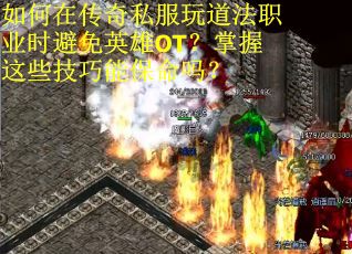 如何在传奇私服玩道法职业时避免英雄OT？掌握这些技巧能保命吗？