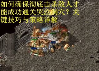 如何确保彻底击杀敌人才能成功通关哭泣洞穴？关键技巧与策略详解