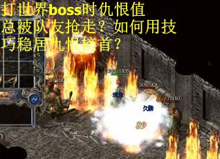 打世界boss时仇恨值总被队友抢走？如何用技巧稳居仇恨榜首？