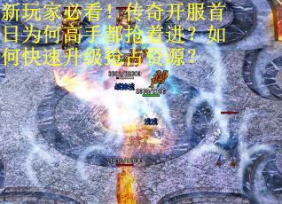 新玩家必看！传奇开服首日为何高手都抢着进？如何快速升级抢占资源？