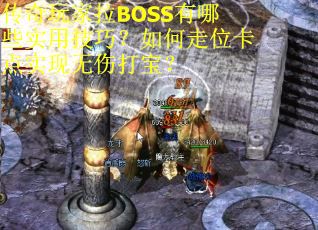 传奇玩家拉BOSS有哪些实用技巧？如何走位卡点实现无伤打宝？
