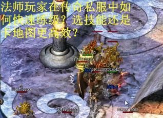 法师玩家在传奇私服中如何快速练级？选技能还是卡地图更高效？