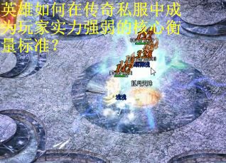 英雄如何在传奇私服中成为玩家实力强弱的核心衡量标准？