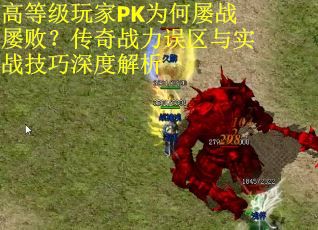 高等级玩家PK为何屡战屡败？传奇战力误区与实战技巧深度解析