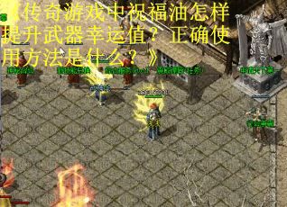 《传奇游戏中祝福油怎样提升武器幸运值？正确使用方法是什么？》