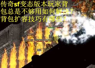 传奇sf变态版本玩家背包总是不够用如何解决？背包扩容技巧有哪些？