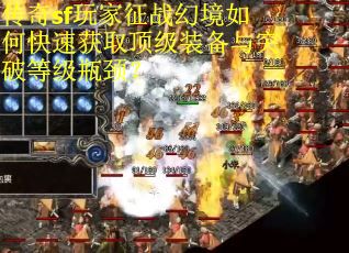 传奇sf玩家征战幻境如何快速获取顶级装备与突破等级瓶颈？