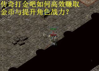 传奇打金吧如何高效赚取金币与提升角色战力？