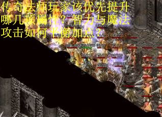 传奇法师玩家该优先提升哪几项属性？智力与魔法攻击如何平衡加点？