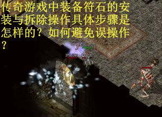 传奇游戏中装备符石的安装与拆除操作具体步骤是怎样的？如何避免误操作？