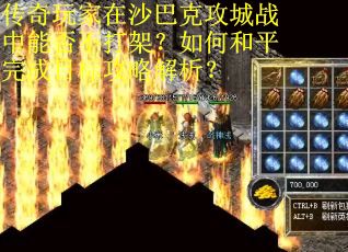 传奇玩家在沙巴克攻城战中能否不打架？如何和平完成目标攻略解析？