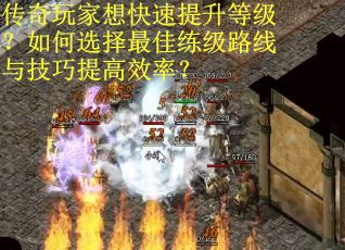 传奇玩家想快速提升等级？如何选择最佳练级路线与技巧提高效率？