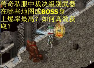 传奇私服中裁决级别武器在哪些地图或BOSS身上爆率最高？如何高效获取？