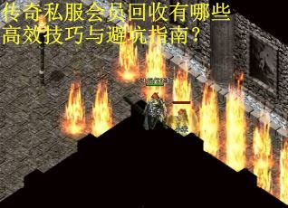 传奇私服会员回收有哪些高效技巧与避坑指南？