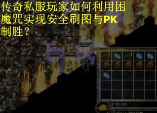 传奇私服玩家如何利用困魔咒实现安全刷图与PK制胜？