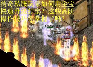 传奇私服玩家如何用宝宝快速升级打宝？这些高阶操作技巧你掌握了吗？