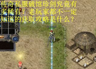 传奇私服破馆珍剑究竟有多稀有？老玩家都不一定知道的获取攻略是什么？