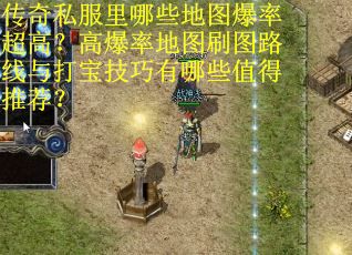 传奇私服里哪些地图爆率超高？高爆率地图刷图路线与打宝技巧有哪些值得推荐？