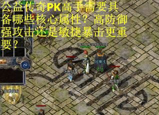 公益传奇PK高手需要具备哪些核心属性？高防御强攻击还是敏捷暴击更重要？