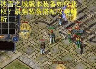 冰雪之城版本装备如何获取？最强装备搭配攻略解析