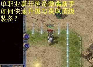 单职业新开传奇微端新手如何快速升级与获取顶级装备？