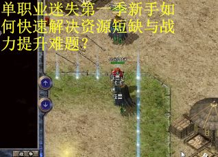 单职业迷失第一季新手如何快速解决资源短缺与战力提升难题？