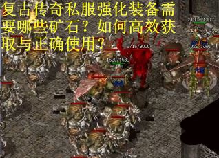 复古传奇私服强化装备需要哪些矿石？如何高效获取与正确使用？