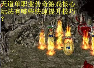 天道单职业传奇游戏核心玩法有哪些快速提升技巧？