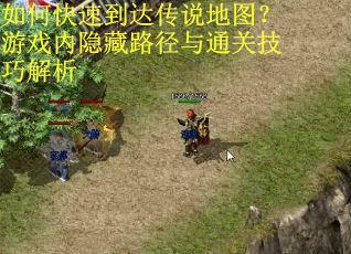 如何快速到达传说地图？游戏内隐藏路径与通关技巧解析