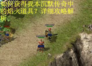如何获得我本沉默传奇中的焰火道具？详细攻略解析