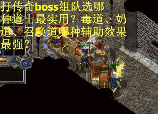 打传奇boss组队选哪种道士最实用？毒道、奶道、召唤道哪种辅助效果最强？