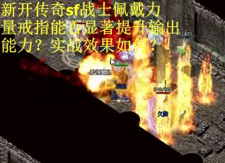 新开传奇sf战士佩戴力量戒指能否显著提升输出能力？实战效果如何？
