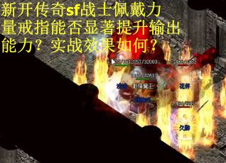 新开传奇sf战士佩戴力量戒指能否显著提升输出能力？实战效果如何？