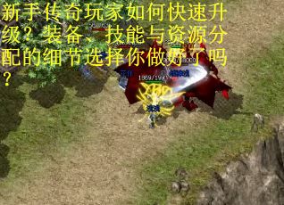 新手传奇玩家如何快速升级？装备、技能与资源分配的细节选择你做好了吗？