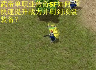 武帝单职业传奇SF如何快速提升战力并刷到顶级装备？