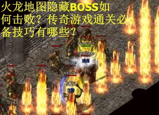 火龙地图隐藏BOSS如何击败？传奇游戏通关必备技巧有哪些？