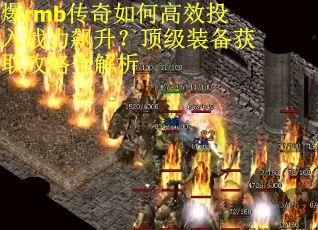 爆rmb传奇如何高效投入战力飙升？顶级装备获取攻略全解析