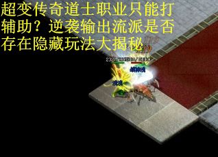 超变传奇道士职业只能打辅助？逆袭输出流派是否存在隐藏玩法大揭秘